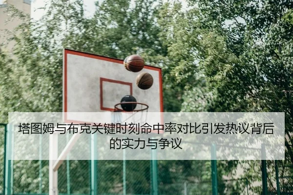 塔图姆与布克关键时刻命中率对比引发热议背后的实力与争议