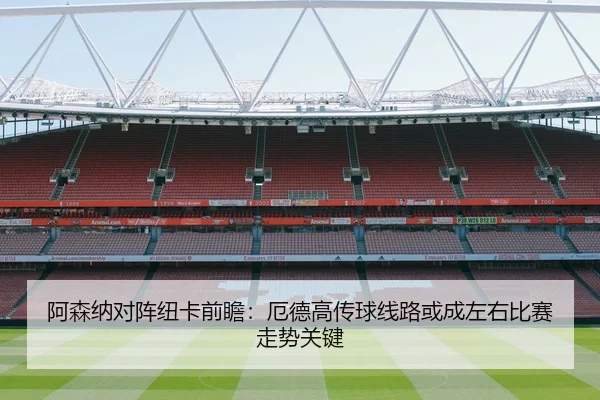 阿森纳对阵纽卡前瞻：厄德高传球线路或成左右比赛走势关键