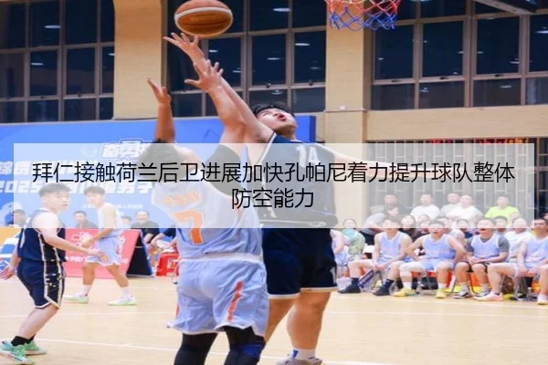 拜仁接触荷兰后卫进展加快孔帕尼着力提升球队整体防空能力
