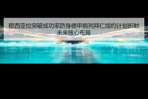 穆西亚拉突破成功率跻身德甲前列拜仁续约计划折射未来核心布局