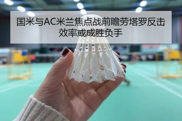 国米与AC米兰焦点战前瞻劳塔罗反击效率或成胜负手