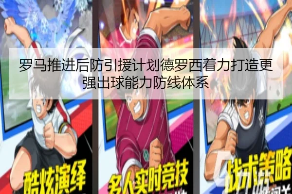 罗马推进后防引援计划德罗西着力打造更强出球能力防线体系